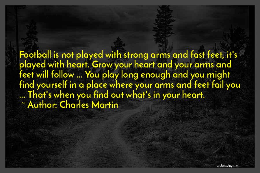 Charles Martin Quotes: Football Is Not Played With Strong Arms And Fast Feet, It's Played With Heart. Grow Your Heart And Your Arms