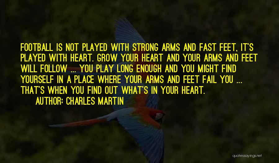 Charles Martin Quotes: Football Is Not Played With Strong Arms And Fast Feet, It's Played With Heart. Grow Your Heart And Your Arms