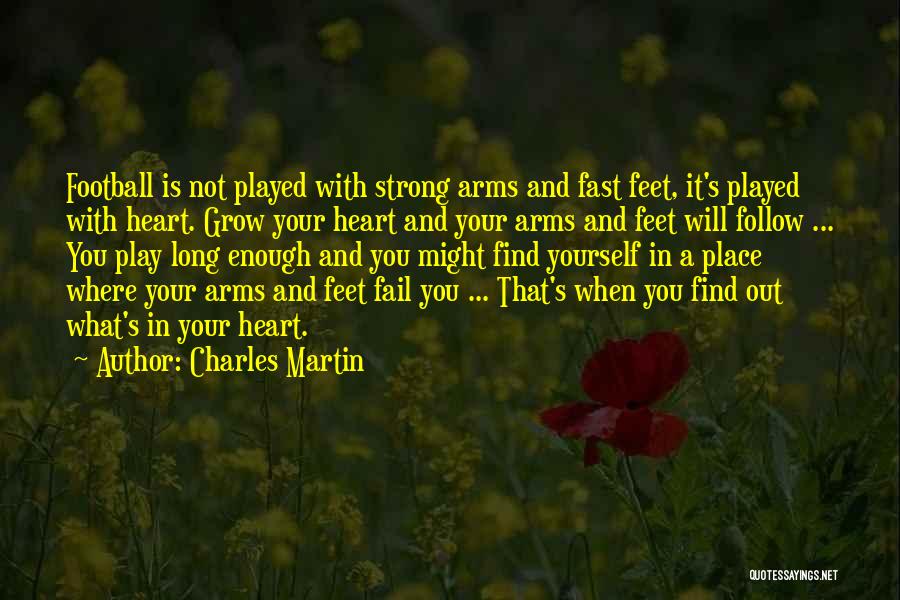 Charles Martin Quotes: Football Is Not Played With Strong Arms And Fast Feet, It's Played With Heart. Grow Your Heart And Your Arms