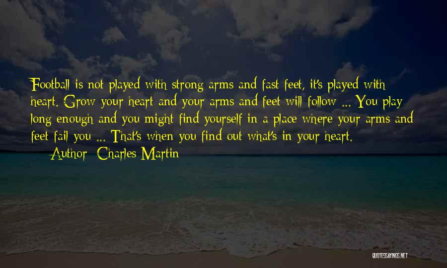 Charles Martin Quotes: Football Is Not Played With Strong Arms And Fast Feet, It's Played With Heart. Grow Your Heart And Your Arms