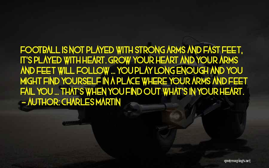 Charles Martin Quotes: Football Is Not Played With Strong Arms And Fast Feet, It's Played With Heart. Grow Your Heart And Your Arms