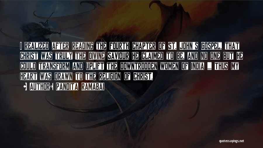 Pandita Ramabai Quotes: I Realized After Reading The Fourth Chapter Of St. John's Gospel, That Christ Was Truly The Divine Saviour He Claimed