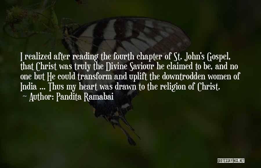 Pandita Ramabai Quotes: I Realized After Reading The Fourth Chapter Of St. John's Gospel, That Christ Was Truly The Divine Saviour He Claimed