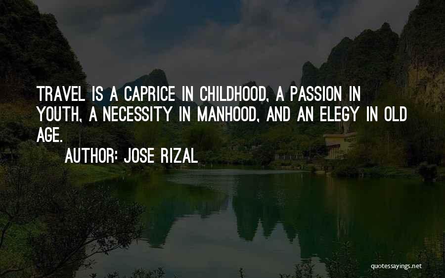 Jose Rizal Quotes: Travel Is A Caprice In Childhood, A Passion In Youth, A Necessity In Manhood, And An Elegy In Old Age.