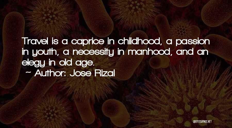 Jose Rizal Quotes: Travel Is A Caprice In Childhood, A Passion In Youth, A Necessity In Manhood, And An Elegy In Old Age.