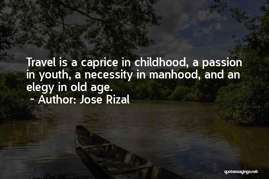 Jose Rizal Quotes: Travel Is A Caprice In Childhood, A Passion In Youth, A Necessity In Manhood, And An Elegy In Old Age.