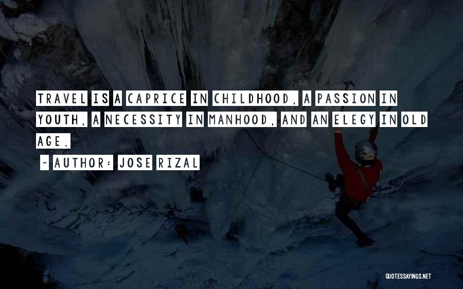 Jose Rizal Quotes: Travel Is A Caprice In Childhood, A Passion In Youth, A Necessity In Manhood, And An Elegy In Old Age.