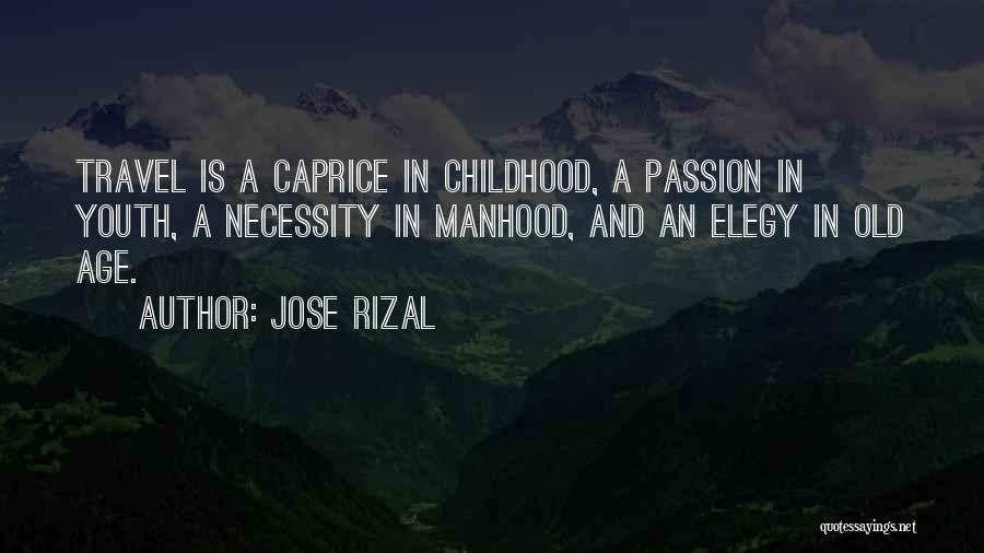 Jose Rizal Quotes: Travel Is A Caprice In Childhood, A Passion In Youth, A Necessity In Manhood, And An Elegy In Old Age.