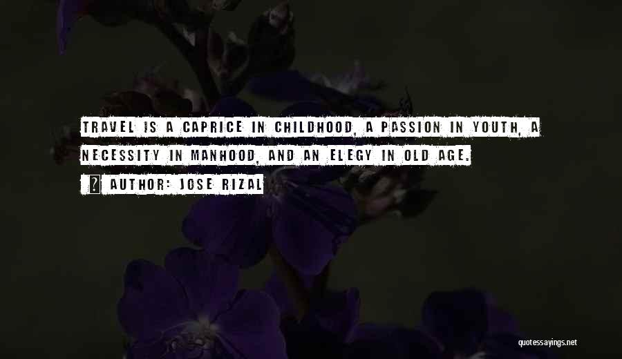 Jose Rizal Quotes: Travel Is A Caprice In Childhood, A Passion In Youth, A Necessity In Manhood, And An Elegy In Old Age.