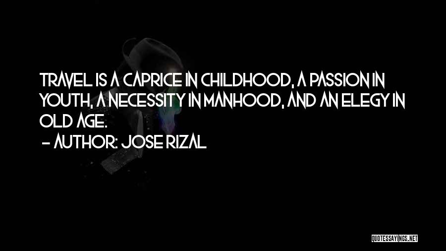 Jose Rizal Quotes: Travel Is A Caprice In Childhood, A Passion In Youth, A Necessity In Manhood, And An Elegy In Old Age.