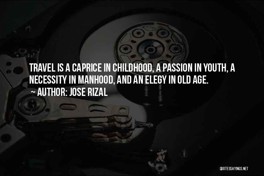 Jose Rizal Quotes: Travel Is A Caprice In Childhood, A Passion In Youth, A Necessity In Manhood, And An Elegy In Old Age.