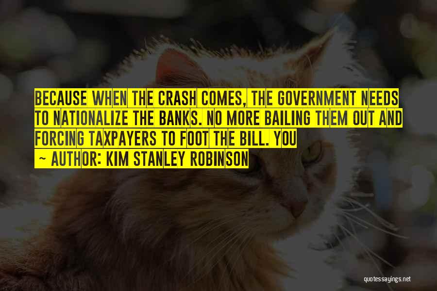 Kim Stanley Robinson Quotes: Because When The Crash Comes, The Government Needs To Nationalize The Banks. No More Bailing Them Out And Forcing Taxpayers