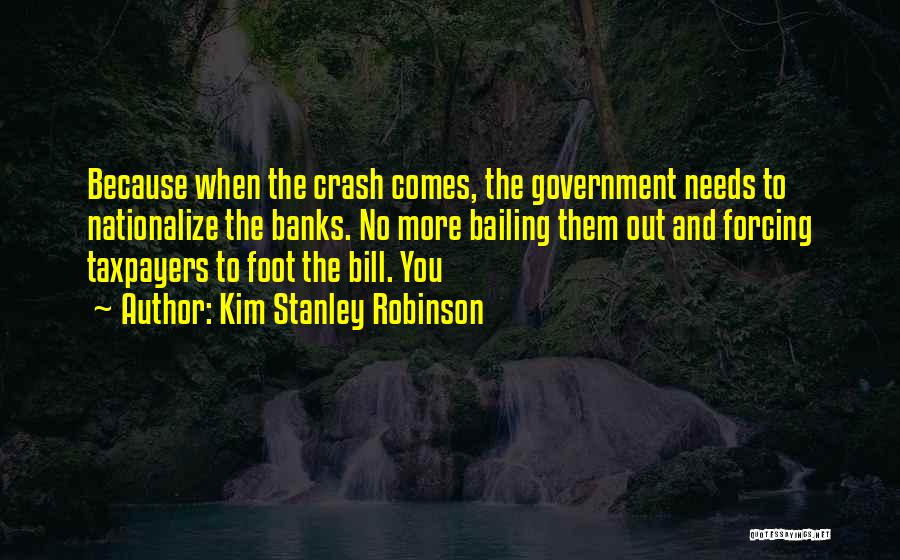 Kim Stanley Robinson Quotes: Because When The Crash Comes, The Government Needs To Nationalize The Banks. No More Bailing Them Out And Forcing Taxpayers