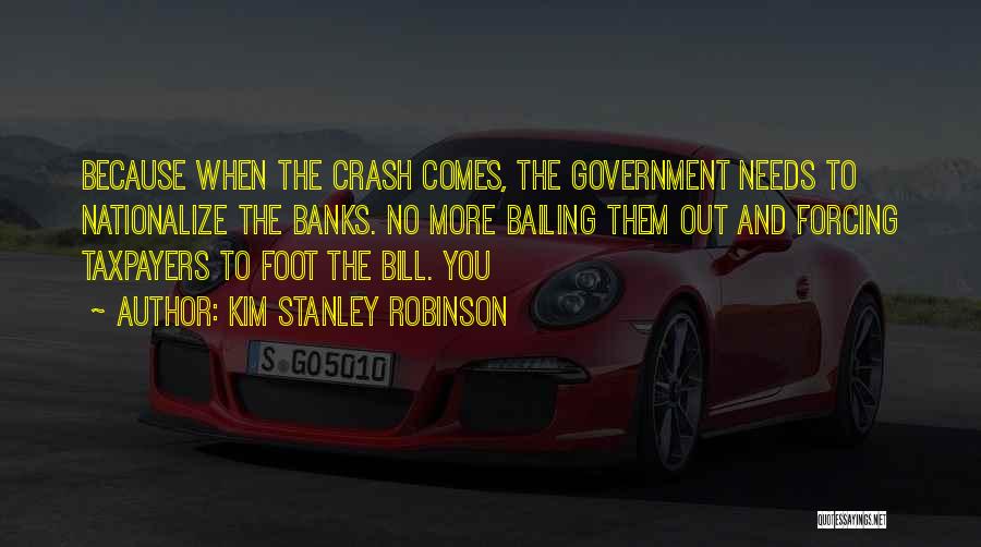 Kim Stanley Robinson Quotes: Because When The Crash Comes, The Government Needs To Nationalize The Banks. No More Bailing Them Out And Forcing Taxpayers