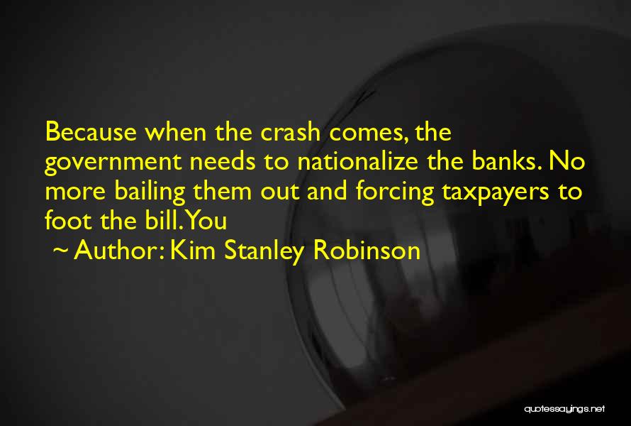 Kim Stanley Robinson Quotes: Because When The Crash Comes, The Government Needs To Nationalize The Banks. No More Bailing Them Out And Forcing Taxpayers
