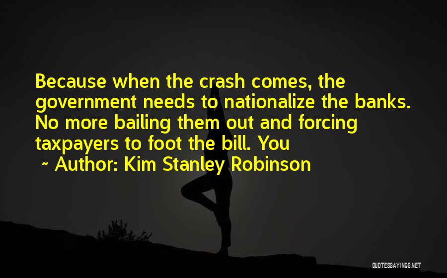 Kim Stanley Robinson Quotes: Because When The Crash Comes, The Government Needs To Nationalize The Banks. No More Bailing Them Out And Forcing Taxpayers
