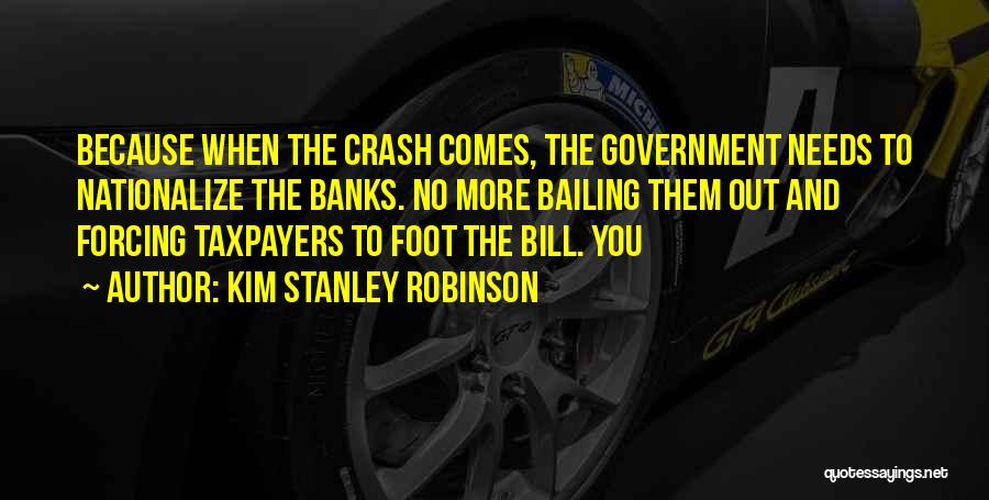Kim Stanley Robinson Quotes: Because When The Crash Comes, The Government Needs To Nationalize The Banks. No More Bailing Them Out And Forcing Taxpayers