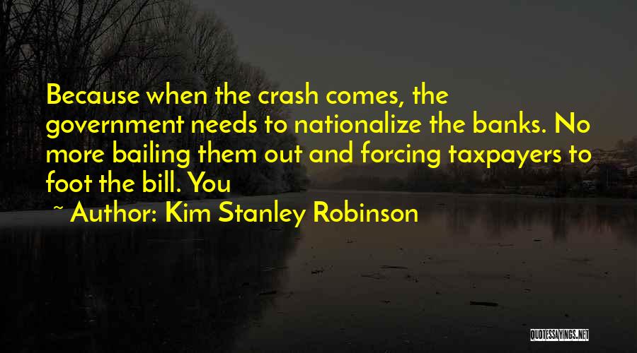 Kim Stanley Robinson Quotes: Because When The Crash Comes, The Government Needs To Nationalize The Banks. No More Bailing Them Out And Forcing Taxpayers