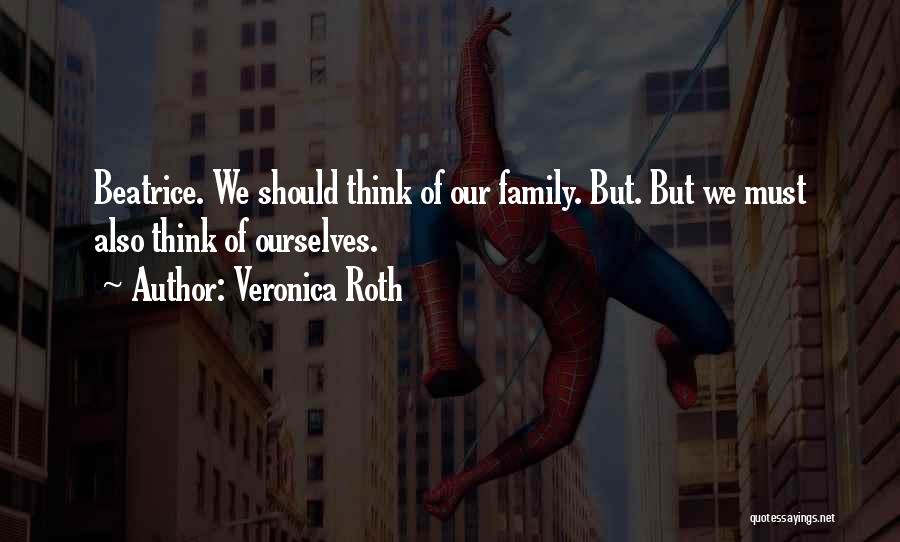 Veronica Roth Quotes: Beatrice. We Should Think Of Our Family. But. But We Must Also Think Of Ourselves.