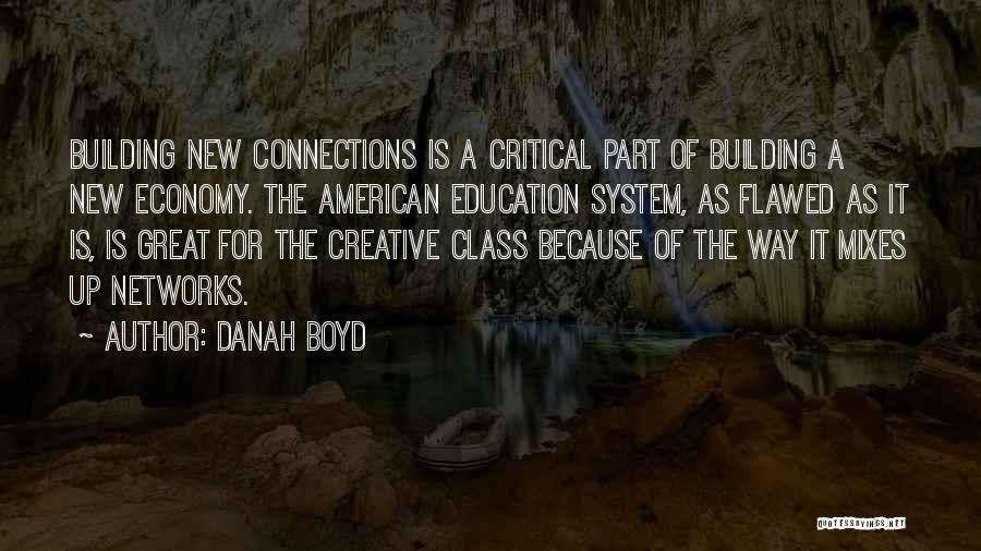 Danah Boyd Quotes: Building New Connections Is A Critical Part Of Building A New Economy. The American Education System, As Flawed As It