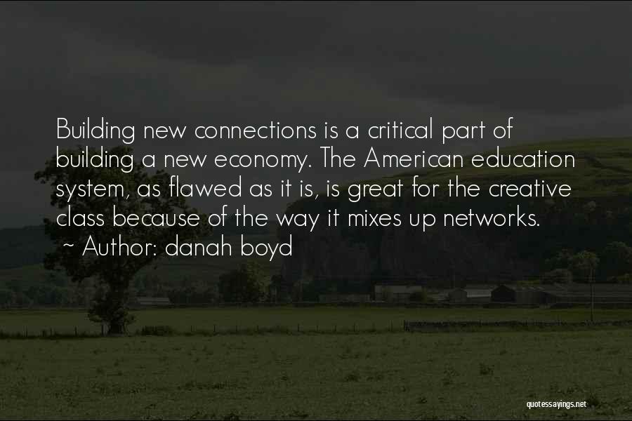 Danah Boyd Quotes: Building New Connections Is A Critical Part Of Building A New Economy. The American Education System, As Flawed As It