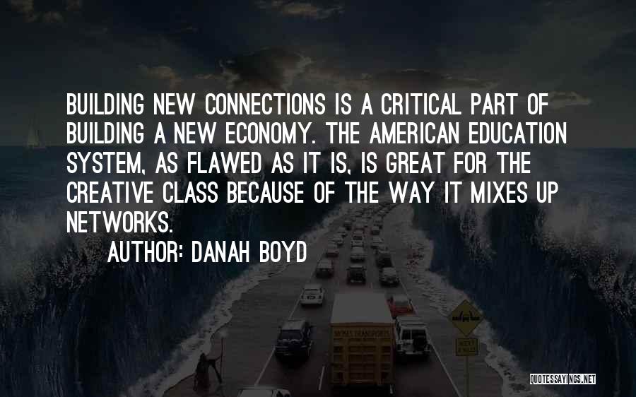 Danah Boyd Quotes: Building New Connections Is A Critical Part Of Building A New Economy. The American Education System, As Flawed As It