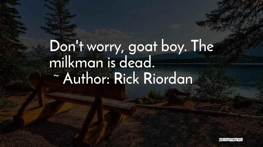 Rick Riordan Quotes: Don't Worry, Goat Boy. The Milkman Is Dead.