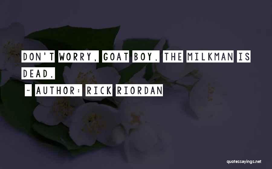 Rick Riordan Quotes: Don't Worry, Goat Boy. The Milkman Is Dead.