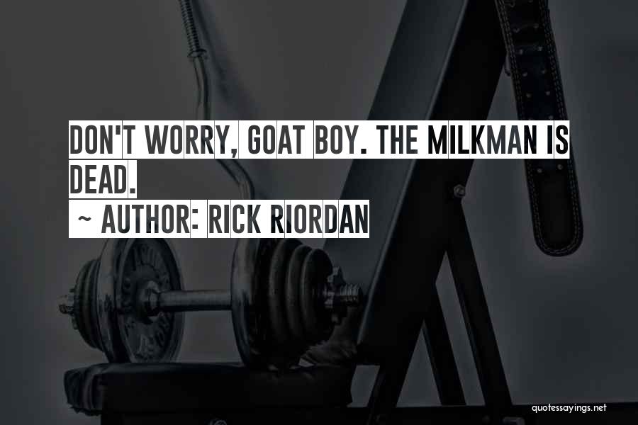 Rick Riordan Quotes: Don't Worry, Goat Boy. The Milkman Is Dead.