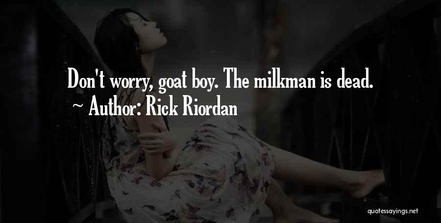 Rick Riordan Quotes: Don't Worry, Goat Boy. The Milkman Is Dead.