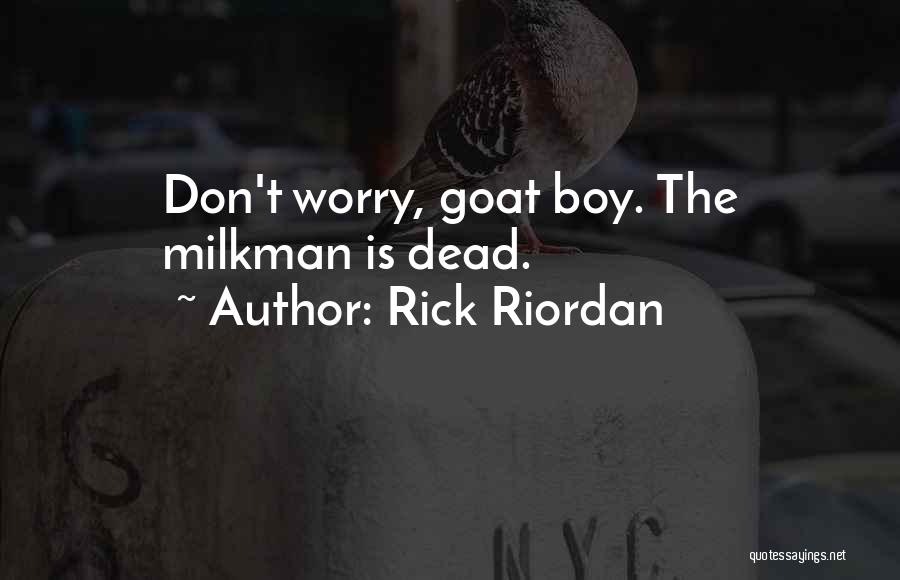 Rick Riordan Quotes: Don't Worry, Goat Boy. The Milkman Is Dead.
