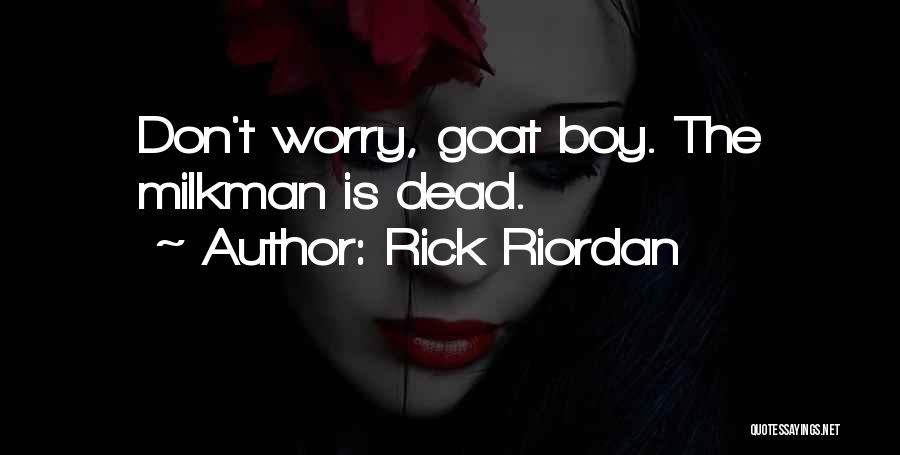 Rick Riordan Quotes: Don't Worry, Goat Boy. The Milkman Is Dead.