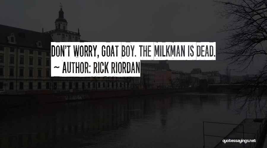 Rick Riordan Quotes: Don't Worry, Goat Boy. The Milkman Is Dead.