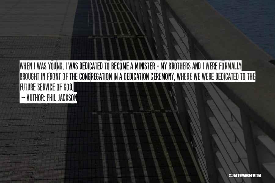 Phil Jackson Quotes: When I Was Young, I Was Dedicated To Become A Minister - My Brothers And I Were Formally Brought In