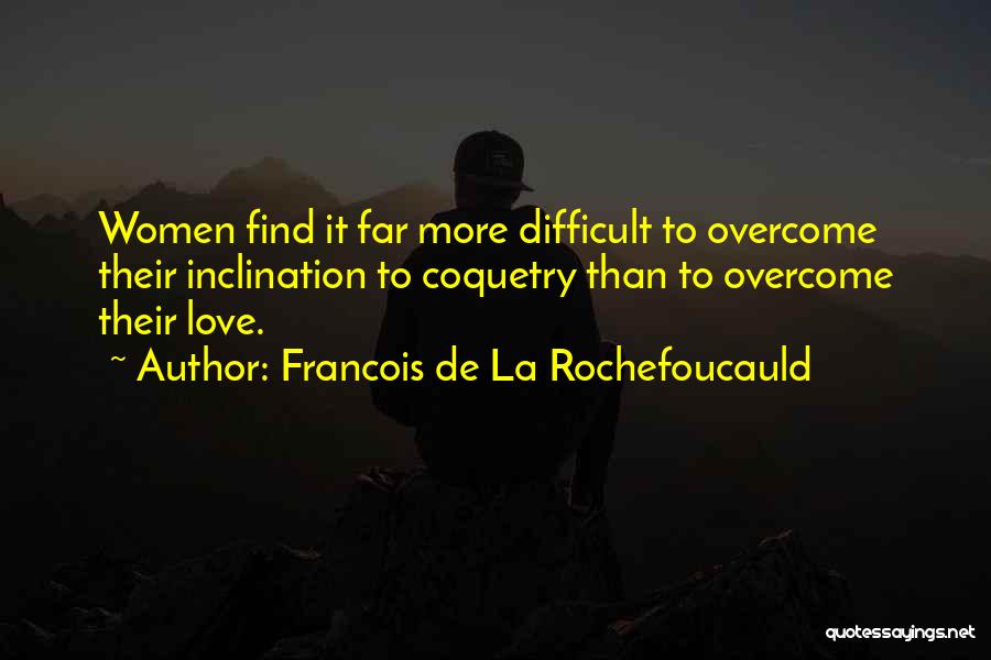 Francois De La Rochefoucauld Quotes: Women Find It Far More Difficult To Overcome Their Inclination To Coquetry Than To Overcome Their Love.