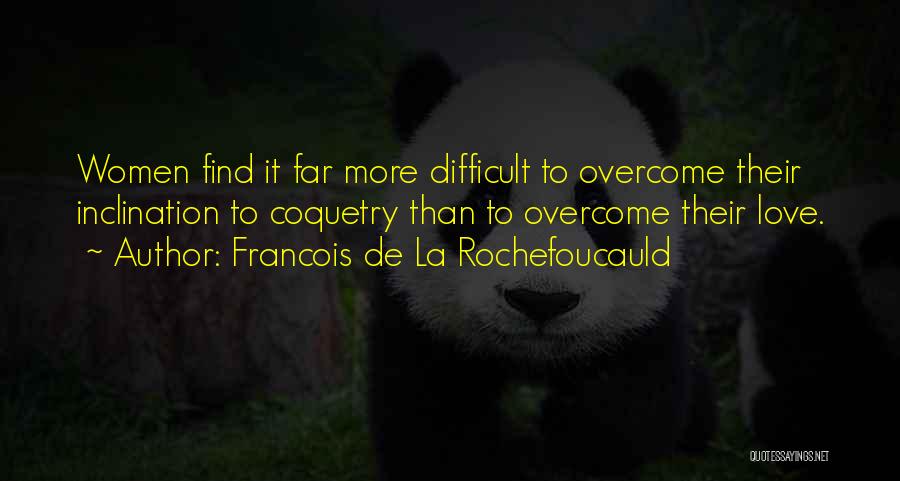 Francois De La Rochefoucauld Quotes: Women Find It Far More Difficult To Overcome Their Inclination To Coquetry Than To Overcome Their Love.