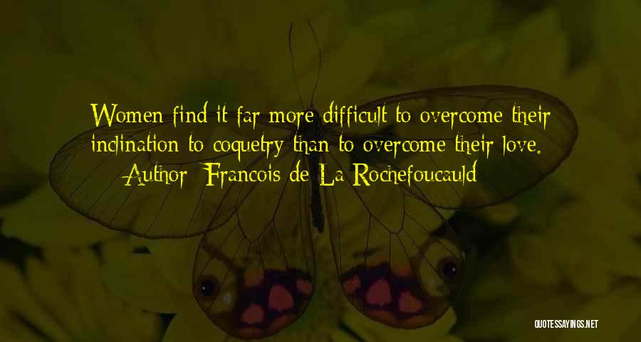 Francois De La Rochefoucauld Quotes: Women Find It Far More Difficult To Overcome Their Inclination To Coquetry Than To Overcome Their Love.