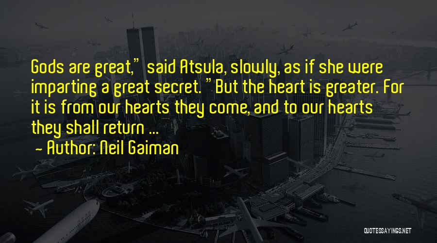 Neil Gaiman Quotes: Gods Are Great, Said Atsula, Slowly, As If She Were Imparting A Great Secret. But The Heart Is Greater. For