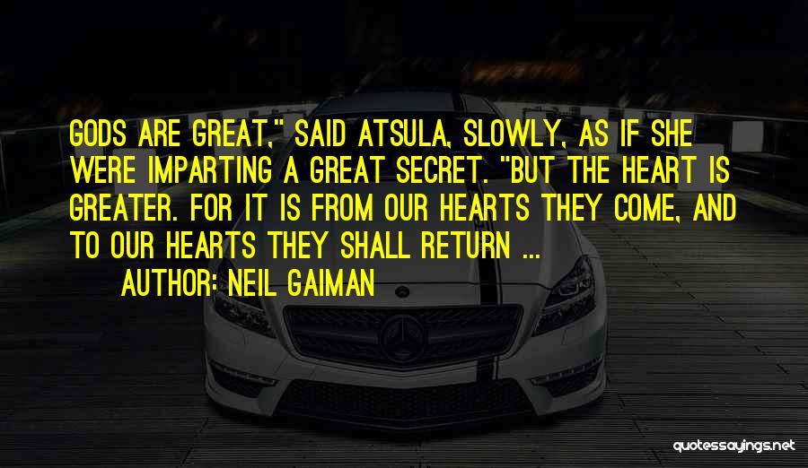 Neil Gaiman Quotes: Gods Are Great, Said Atsula, Slowly, As If She Were Imparting A Great Secret. But The Heart Is Greater. For