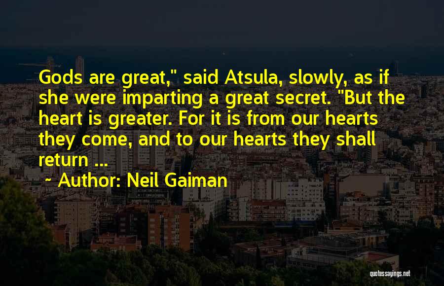 Neil Gaiman Quotes: Gods Are Great, Said Atsula, Slowly, As If She Were Imparting A Great Secret. But The Heart Is Greater. For