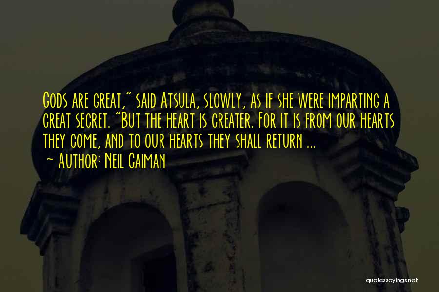 Neil Gaiman Quotes: Gods Are Great, Said Atsula, Slowly, As If She Were Imparting A Great Secret. But The Heart Is Greater. For