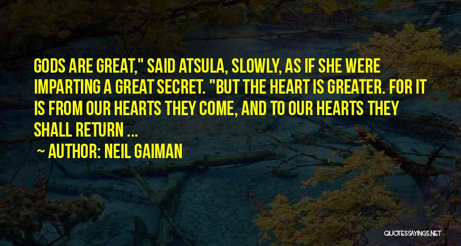 Neil Gaiman Quotes: Gods Are Great, Said Atsula, Slowly, As If She Were Imparting A Great Secret. But The Heart Is Greater. For