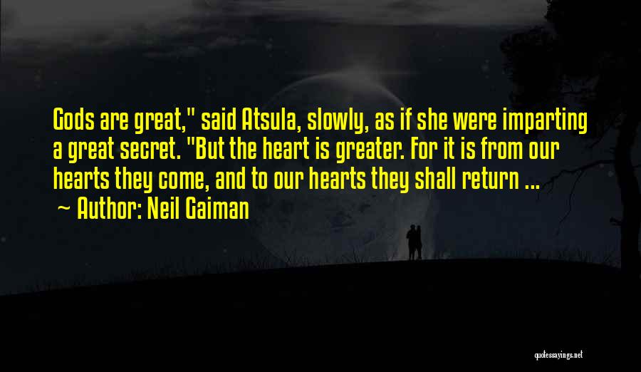 Neil Gaiman Quotes: Gods Are Great, Said Atsula, Slowly, As If She Were Imparting A Great Secret. But The Heart Is Greater. For