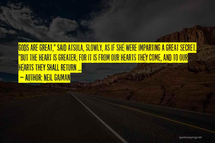 Neil Gaiman Quotes: Gods Are Great, Said Atsula, Slowly, As If She Were Imparting A Great Secret. But The Heart Is Greater. For