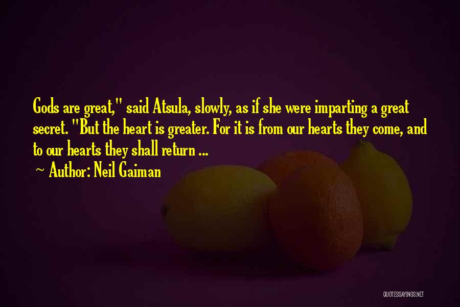 Neil Gaiman Quotes: Gods Are Great, Said Atsula, Slowly, As If She Were Imparting A Great Secret. But The Heart Is Greater. For