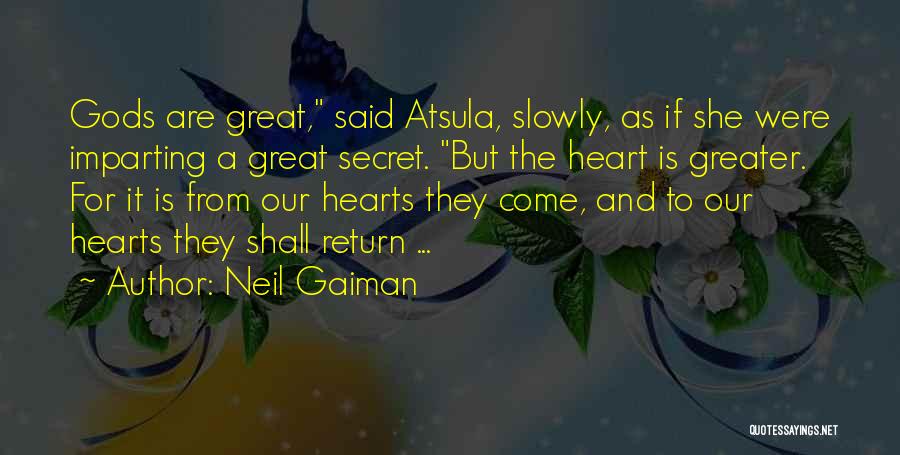 Neil Gaiman Quotes: Gods Are Great, Said Atsula, Slowly, As If She Were Imparting A Great Secret. But The Heart Is Greater. For