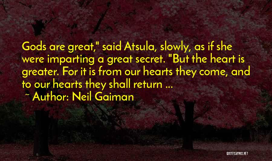 Neil Gaiman Quotes: Gods Are Great, Said Atsula, Slowly, As If She Were Imparting A Great Secret. But The Heart Is Greater. For