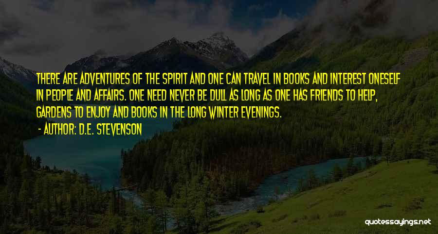 D.E. Stevenson Quotes: There Are Adventures Of The Spirit And One Can Travel In Books And Interest Oneself In People And Affairs. One