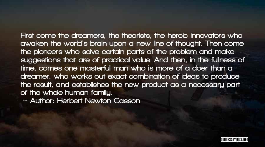 Herbert Newton Casson Quotes: First Come The Dreamers, The Theorists, The Heroic Innovators Who Awaken The World's Brain Upon A New Line Of Thought.