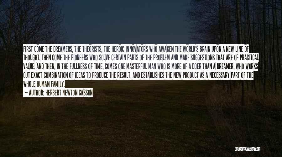 Herbert Newton Casson Quotes: First Come The Dreamers, The Theorists, The Heroic Innovators Who Awaken The World's Brain Upon A New Line Of Thought.